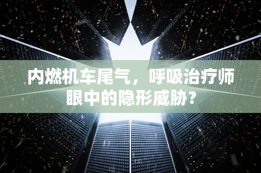 内燃机车尾气，呼吸治疗师眼中的隐形威胁？