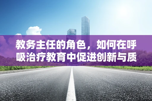 教务主任的角色，如何在呼吸治疗教育中促进创新与质量？