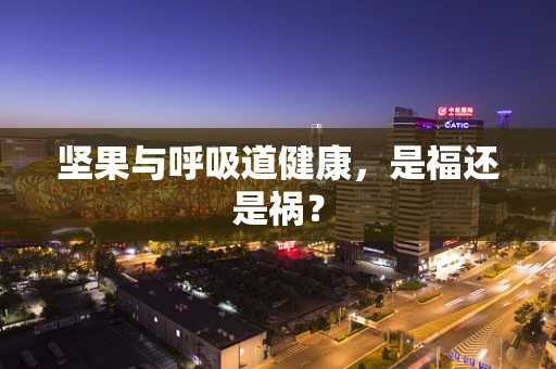 坚果与呼吸道健康，是福还是祸？