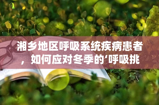 湘乡地区呼吸系统疾病患者，如何应对冬季的‘呼吸挑战’？