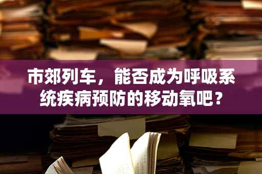 市郊列车，能否成为呼吸系统疾病预防的移动氧吧？