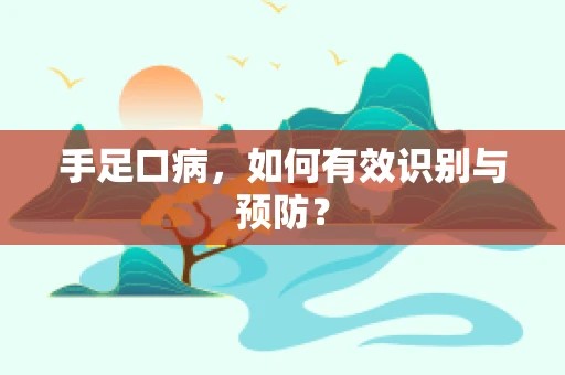 手足口病，如何有效识别与预防？