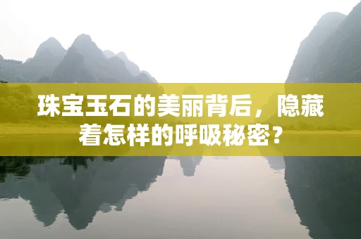 珠宝玉石的美丽背后，隐藏着怎样的呼吸秘密？