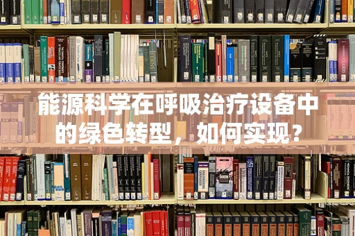 能源科学在呼吸治疗设备中的绿色转型，如何实现？