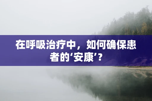 在呼吸治疗中，如何确保患者的‘安康’？