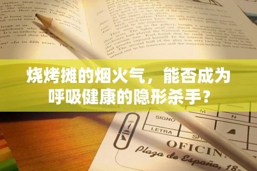 烧烤摊的烟火气，能否成为呼吸健康的隐形杀手？