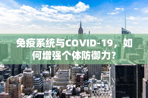 免疫系统与COVID-19，如何增强个体防御力？