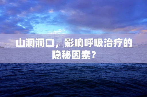 山洞洞口，影响呼吸治疗的隐秘因素？