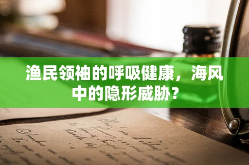 渔民领袖的呼吸健康，海风中的隐形威胁？