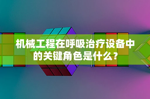 机械工程在呼吸治疗设备中的关键角色是什么？