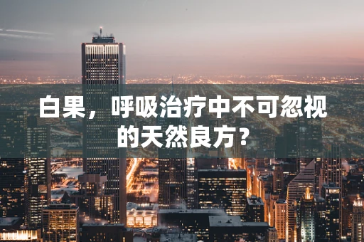 白果，呼吸治疗中不可忽视的天然良方？