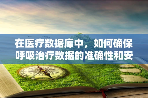 在医疗数据库中，如何确保呼吸治疗数据的准确性和安全性？