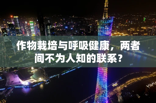 作物栽培与呼吸健康，两者间不为人知的联系？