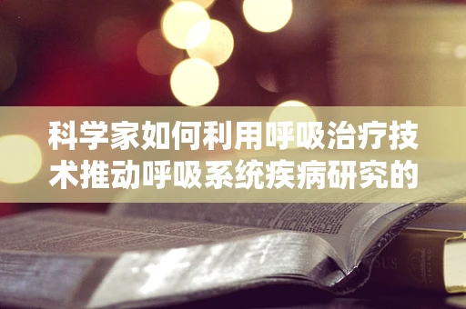 科学家如何利用呼吸治疗技术推动呼吸系统疾病研究的新边界？