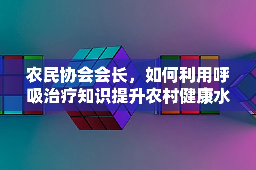 农民协会会长，如何利用呼吸治疗知识提升农村健康水平？