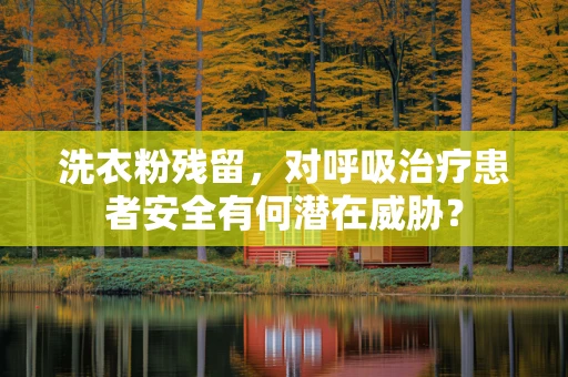 洗衣粉残留，对呼吸治疗患者安全有何潜在威胁？