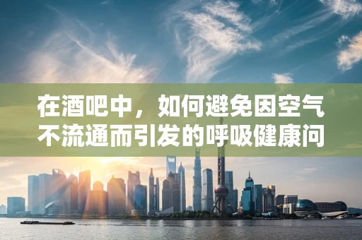 在酒吧中，如何避免因空气不流通而引发的呼吸健康问题？