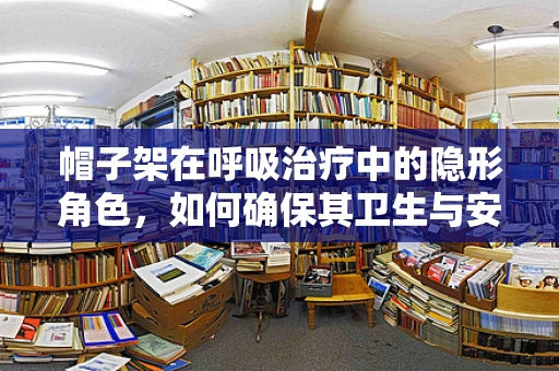 帽子架在呼吸治疗中的隐形角色，如何确保其卫生与安全？