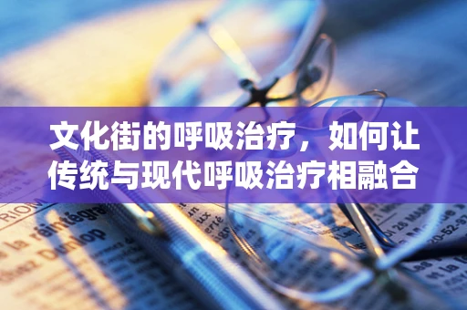 文化街的呼吸治疗，如何让传统与现代呼吸治疗相融合？