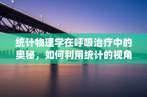 统计物理学在呼吸治疗中的奥秘，如何利用统计的视角优化氧气输送？