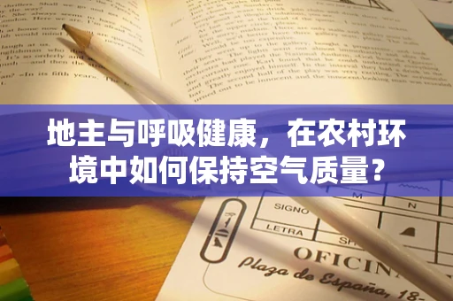 地主与呼吸健康，在农村环境中如何保持空气质量？