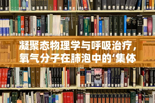 凝聚态物理学与呼吸治疗，氧气分子在肺泡中的‘集体行为’