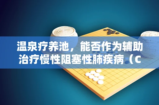 温泉疗养池，能否作为辅助治疗慢性阻塞性肺疾病（COPD）的呼吸良方？