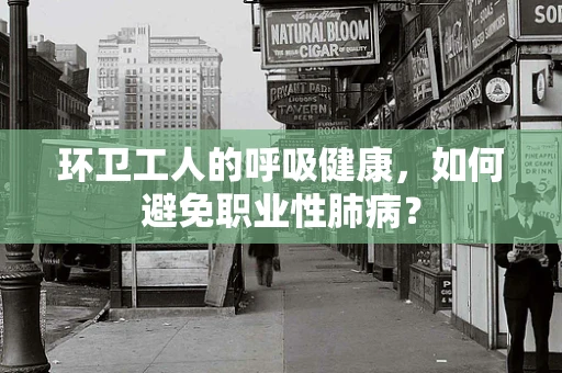 环卫工人的呼吸健康，如何避免职业性肺病？