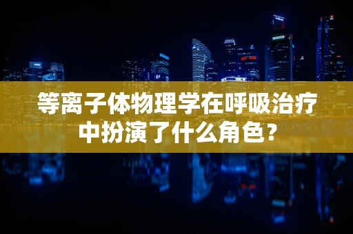 等离子体物理学在呼吸治疗中扮演了什么角色？