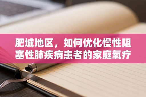 肥城地区，如何优化慢性阻塞性肺疾病患者的家庭氧疗方案？