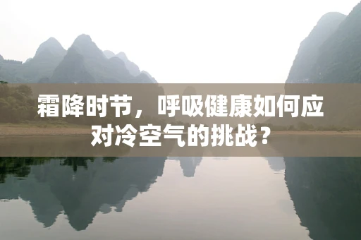 霜降时节，呼吸健康如何应对冷空气的挑战？