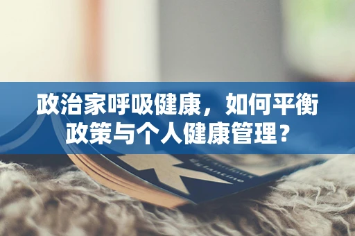 政治家呼吸健康，如何平衡政策与个人健康管理？