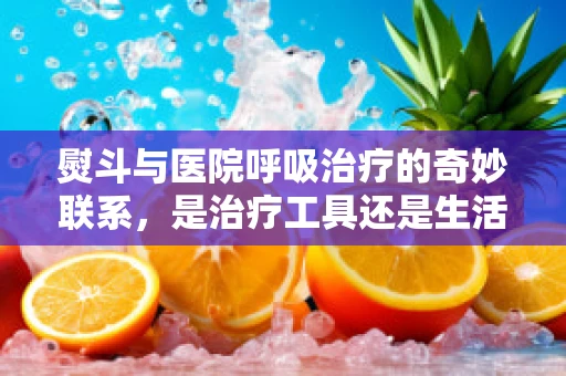 熨斗与医院呼吸治疗的奇妙联系，是治疗工具还是生活小物？