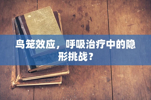 鸟笼效应，呼吸治疗中的隐形挑战？