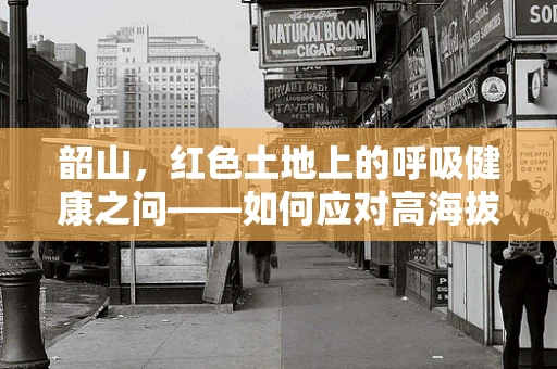 韶山，红色土地上的呼吸健康之问——如何应对高海拔地区的呼吸挑战？