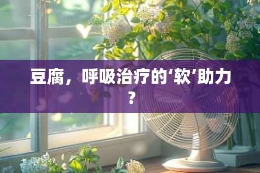 豆腐，呼吸治疗的‘软’助力？