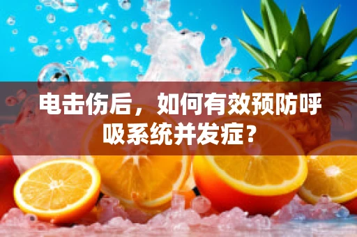 电击伤后，如何有效预防呼吸系统并发症？