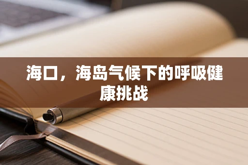 海口，海岛气候下的呼吸健康挑战