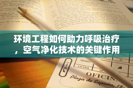 环境工程如何助力呼吸治疗，空气净化技术的关键作用？