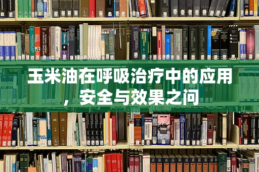 玉米油在呼吸治疗中的应用，安全与效果之问