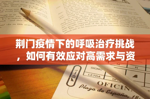 荆门疫情下的呼吸治疗挑战，如何有效应对高需求与资源紧张？