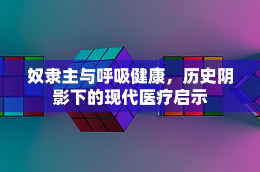 奴隶主与呼吸健康，历史阴影下的现代医疗启示