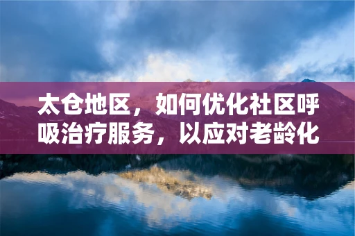 太仓地区，如何优化社区呼吸治疗服务，以应对老龄化社会的挑战？