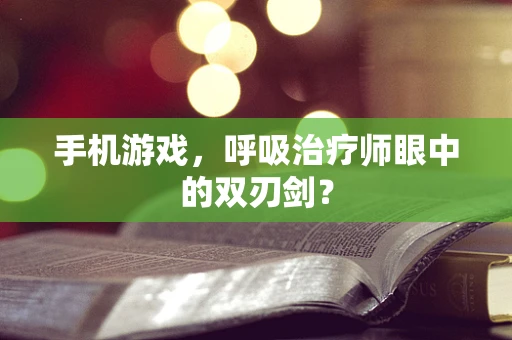 手机游戏，呼吸治疗师眼中的双刃剑？