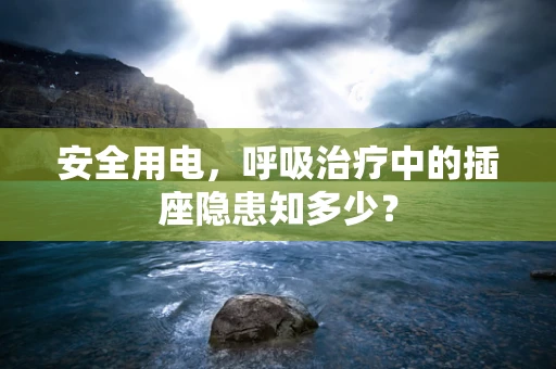 安全用电，呼吸治疗中的插座隐患知多少？