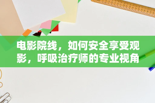 电影院线，如何安全享受观影，呼吸治疗师的专业视角