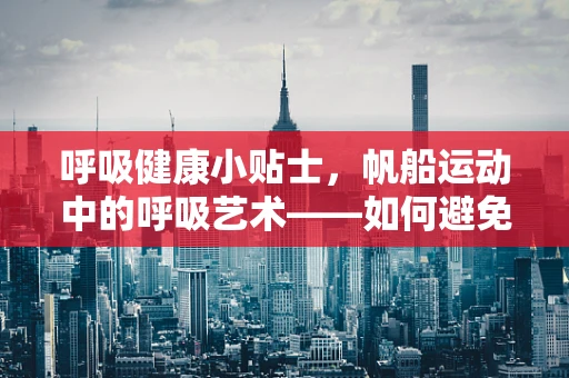 呼吸健康小贴士，帆船运动中的呼吸艺术——如何避免运动性哮喘？