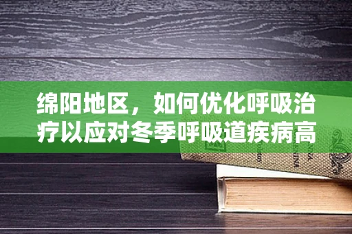 绵阳地区，如何优化呼吸治疗以应对冬季呼吸道疾病高发？