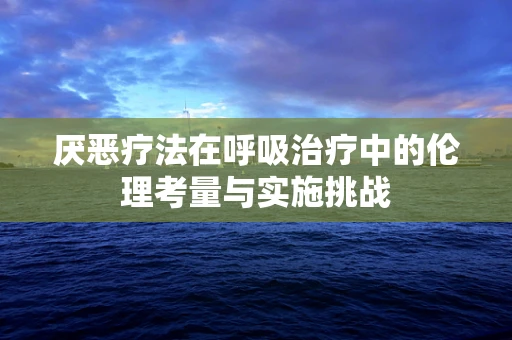 厌恶疗法在呼吸治疗中的伦理考量与实施挑战