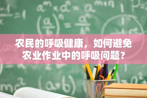 农民的呼吸健康，如何避免农业作业中的呼吸问题？